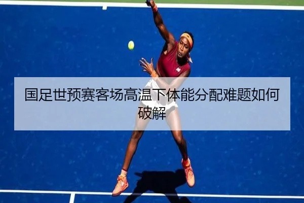国足世预赛客场高温下体能分配难题如何破解