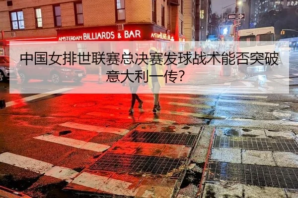 中国女排世联赛总决赛发球战术能否突破意大利一传？